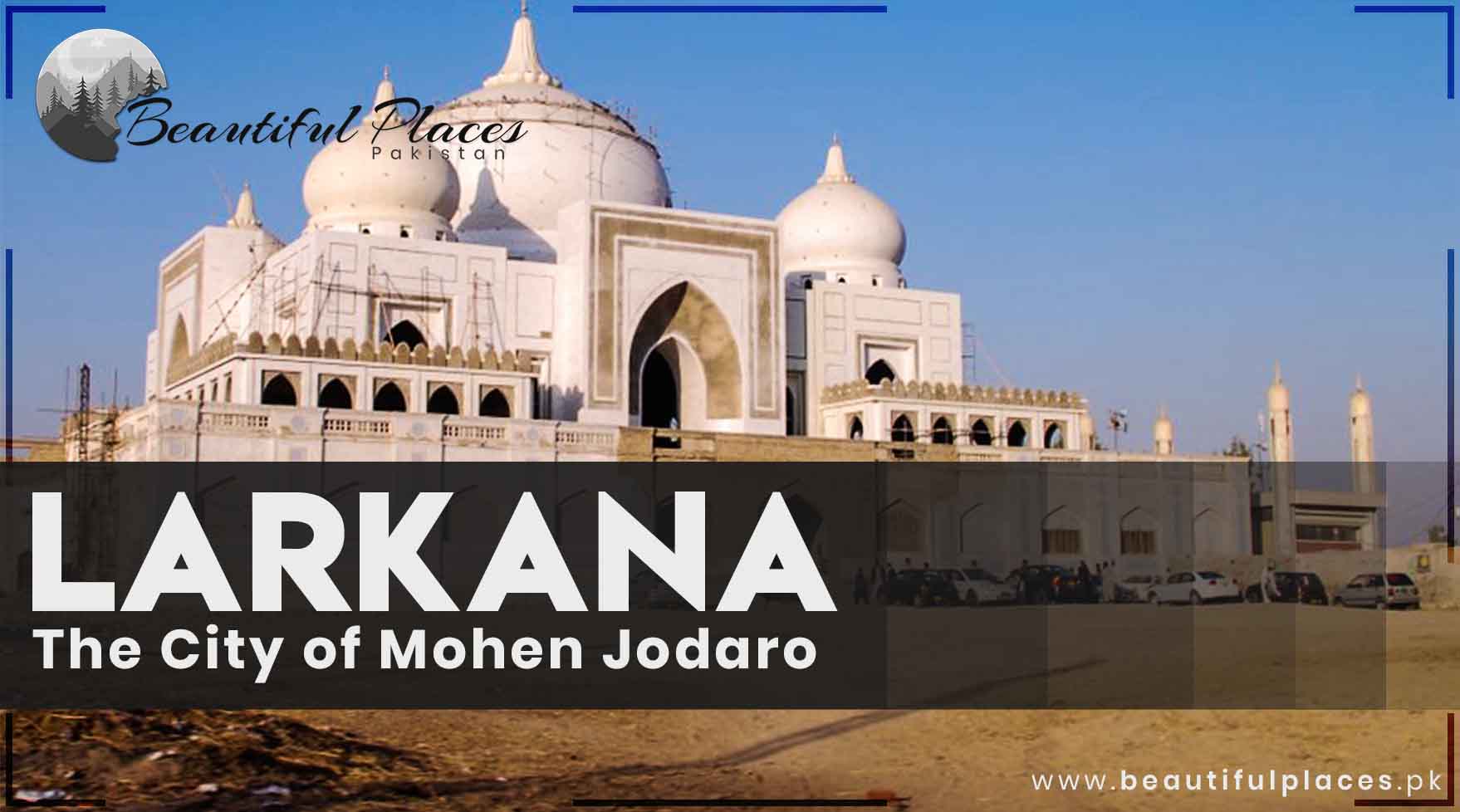 Larkana | District of Sindh Province | The City of Mohen Jodaro